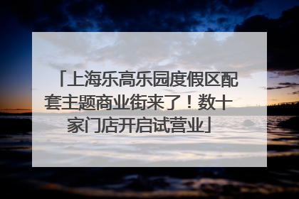 上海乐高乐园度假区配套主题商业街来了！数十家门店开启试营业
