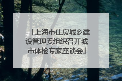 上海市住房城乡建设管理委组织召开城市体检专家座谈会