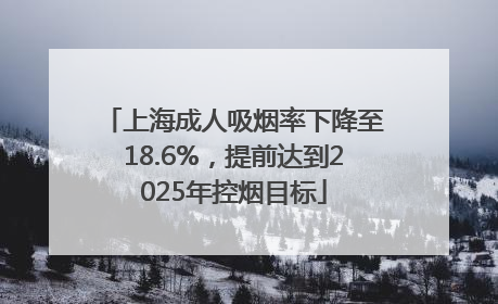 上海成人吸烟率下降至18.6%，提前达到2025年控烟目标