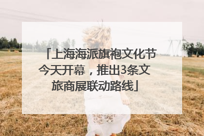 上海海派旗袍文化节今天开幕，推出3条文旅商展联动路线