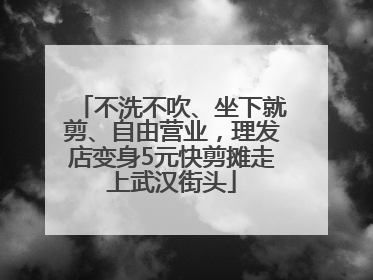 不洗不吹、坐下就剪、自由营业，理发店变身5元快剪摊走上武汉街头
