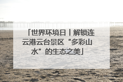 世界环境日丨解锁连云港云台景区“多彩山水”的生态之美