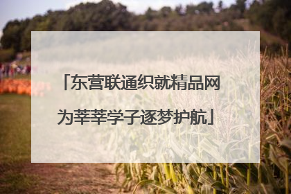 东营联通织就精品网 为莘莘学子逐梦护航