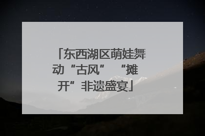 东西湖区萌娃舞动“古风” “摊开”非遗盛宴