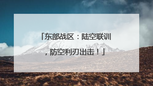 东部战区：陆空联训，防空利刃出击！