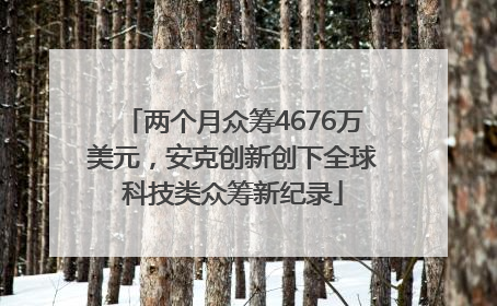 两个月众筹4676万美元，安克创新创下全球科技类众筹新纪录