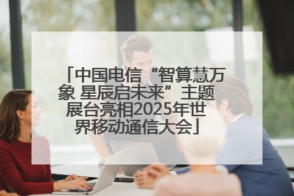 中国电信“智算慧万象 星辰启未来”主题展台亮相2025年世界移动通信大会
