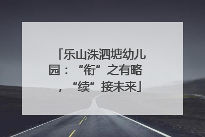 乐山洙泗塘幼儿园：“衔”之有略，“续”接未来