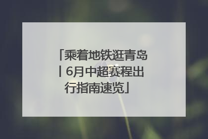 乘着地铁逛青岛丨6月中超赛程出行指南速览