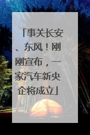 事关长安、东风！刚刚宣布，一家汽车新央企将成立