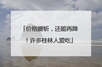 价格腰斩，还能再降！许多桂林人爱吃