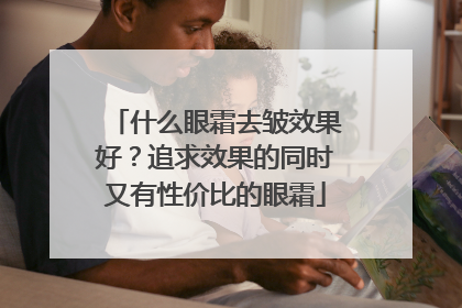 什么眼霜去皱效果好？追求效果的同时又有性价比的眼霜