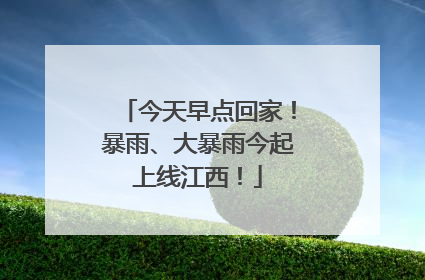 今天早点回家！暴雨、大暴雨今起上线江西！