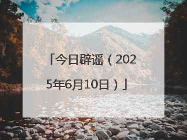 今日辟谣（2025年6月10日）