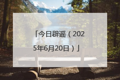 今日辟谣（2025年6月20日）