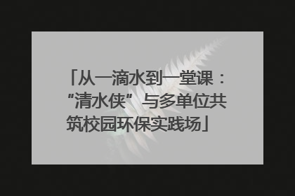 从一滴水到一堂课：“清水侠”与多单位共筑校园环保实践场