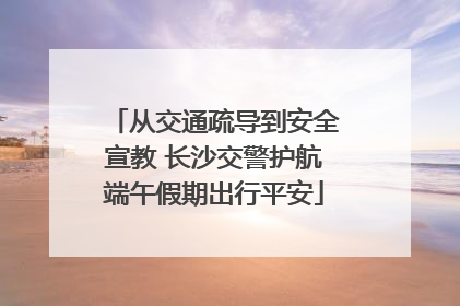 从交通疏导到安全宣教 长沙交警护航端午假期出行平安