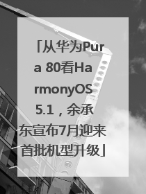 从华为Pura 80看HarmonyOS 5.1，余承东宣布7月迎来首批机型升级