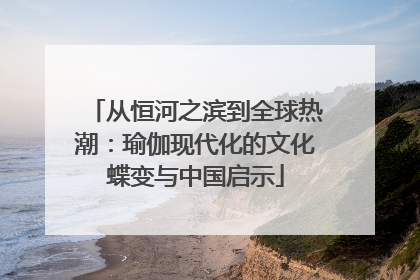 从恒河之滨到全球热潮：瑜伽现代化的文化蝶变与中国启示