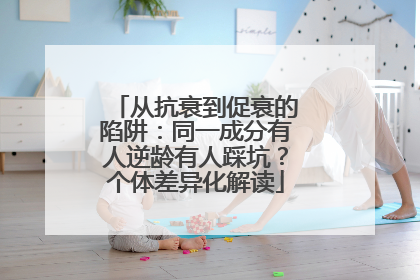 从抗衰到促衰的陷阱：同一成分有人逆龄有人踩坑？个体差异化解读