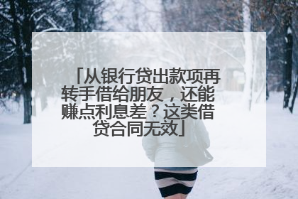 从银行贷出款项再转手借给朋友，还能赚点利息差？这类借贷合同无效