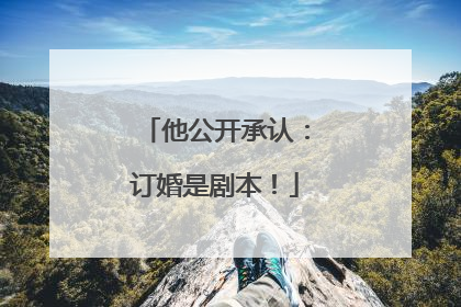 他公开承认：订婚是剧本！