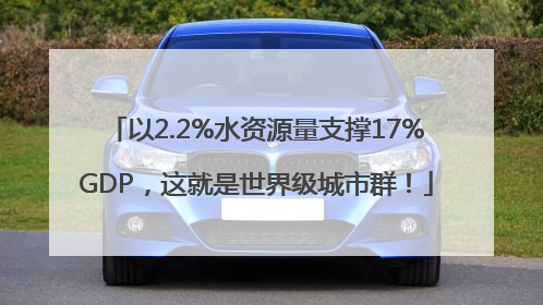 以2.2%水资源量支撑17%GDP，这就是世界级城市群！