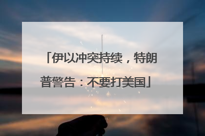 伊以冲突持续，特朗普警告：不要打美国