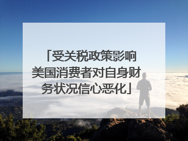 受关税政策影响 美国消费者对自身财务状况信心恶化