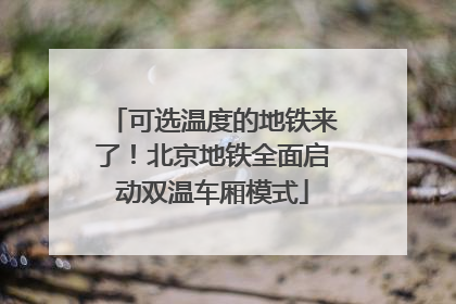 可选温度的地铁来了！北京地铁全面启动双温车厢模式