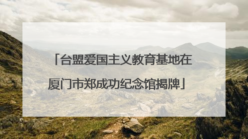 台盟爱国主义教育基地在厦门市郑成功纪念馆揭牌
