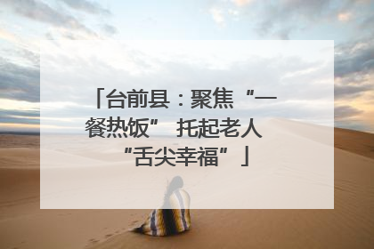 台前县：聚焦“一餐热饭” 托起老人“舌尖幸福”