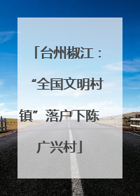 台州椒江：“全国文明村镇”落户下陈广兴村
