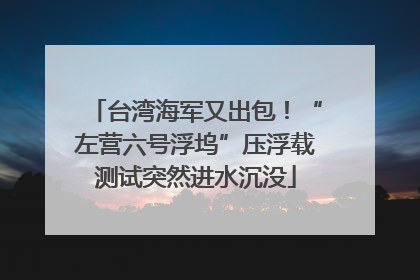 台湾海军又出包！“左营六号浮坞”压浮载测试突然进水沉没