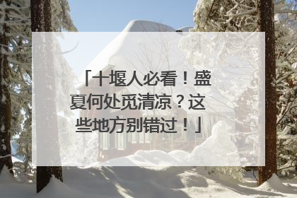 十堰人必看！盛夏何处觅清凉？这些地方别错过！