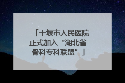 十堰市人民医院正式加入“湖北省骨科专科联盟”