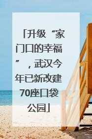 升级“家门口的幸福”，武汉今年已新改建70座口袋公园