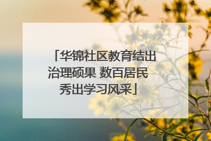 华锦社区教育结出治理硕果 数百居民秀出学习风采
