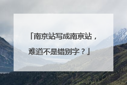 南京站写成南亰站，难道不是错别字？