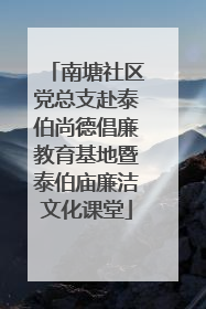 南塘社区党总支赴泰伯尚德倡廉教育基地暨泰伯庙廉洁文化课堂