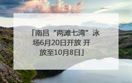 南昌“两滩七湾”泳场6月20日开放 开放至10月8日