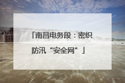 南昌电务段：密织防汛“安全网”