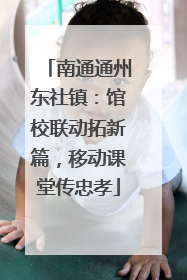南通通州东社镇：馆校联动拓新篇，移动课堂传忠孝