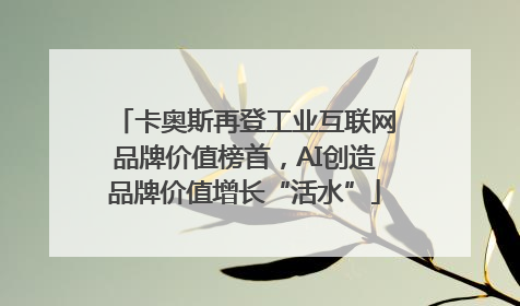 卡奥斯再登工业互联网品牌价值榜首，AI创造品牌价值增长“活水”