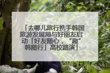 去哪儿旅行携手韩国旅游发展局与好丽友启动「好友随心，“趣”韩随行」高校路演