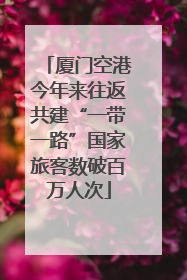 厦门空港今年来往返共建“一带一路”国家旅客数破百万人次