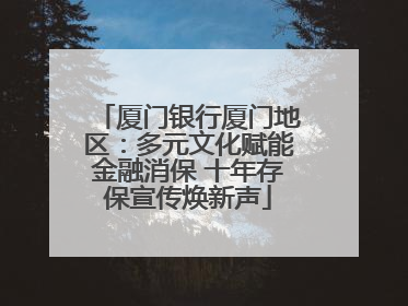 厦门银行厦门地区：多元文化赋能金融消保 十年存保宣传焕新声