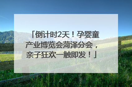 倒计时2天！孕婴童产业博览会菏泽分会，亲子狂欢一触即发！