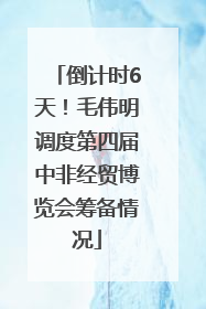 倒计时6天！毛伟明调度第四届中非经贸博览会筹备情况