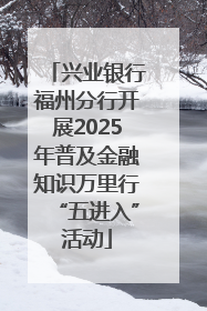 兴业银行福州分行开展2025年普及金融知识万里行“五进入”活动